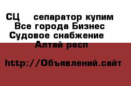 СЦ-3  сепаратор купим - Все города Бизнес » Судовое снабжение   . Алтай респ.